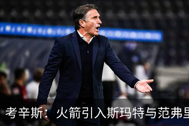 考辛斯：火箭引入斯玛特与范弗里特 将显著提升战力