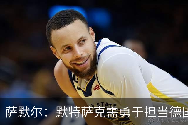 萨默尔：默特萨克需勇于担当德国足球的未来领袖